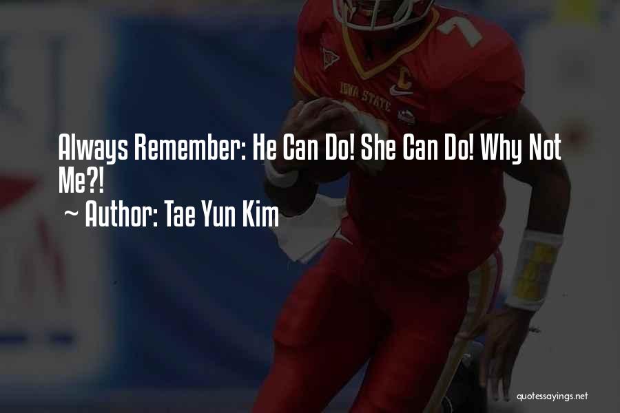 Tae Yun Kim Quotes: Always Remember: He Can Do! She Can Do! Why Not Me?!