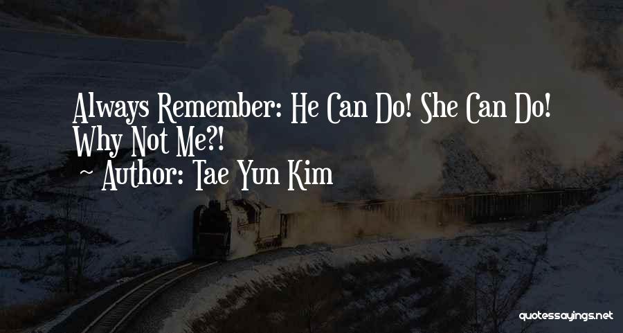 Tae Yun Kim Quotes: Always Remember: He Can Do! She Can Do! Why Not Me?!