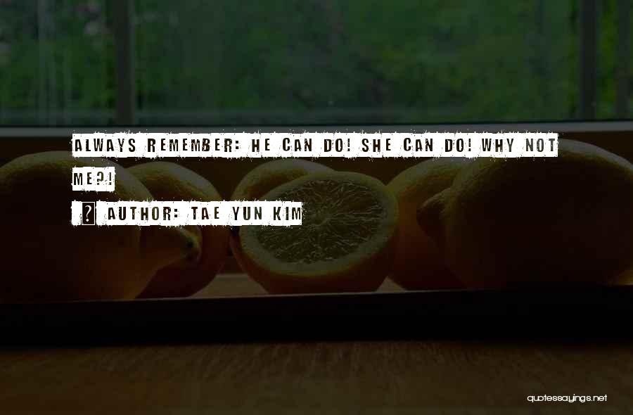 Tae Yun Kim Quotes: Always Remember: He Can Do! She Can Do! Why Not Me?!