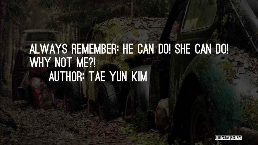 Tae Yun Kim Quotes: Always Remember: He Can Do! She Can Do! Why Not Me?!