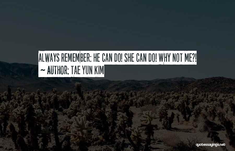 Tae Yun Kim Quotes: Always Remember: He Can Do! She Can Do! Why Not Me?!
