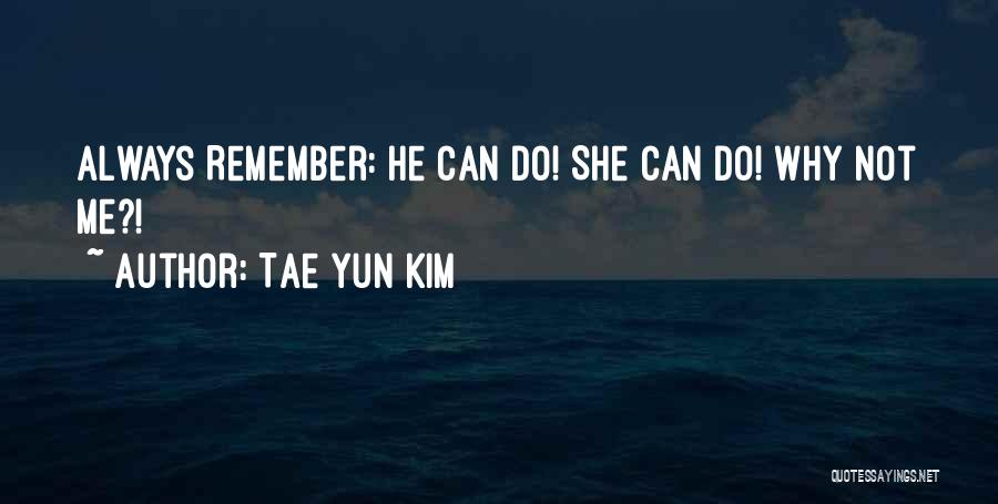 Tae Yun Kim Quotes: Always Remember: He Can Do! She Can Do! Why Not Me?!
