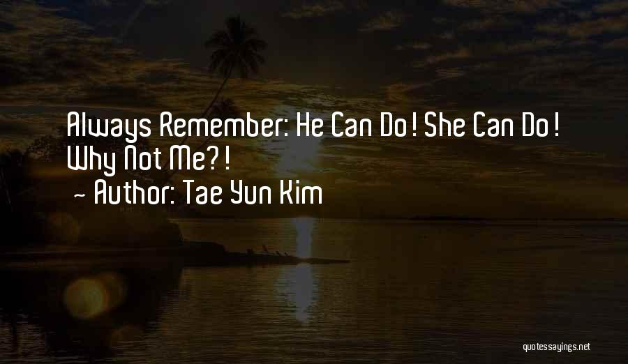 Tae Yun Kim Quotes: Always Remember: He Can Do! She Can Do! Why Not Me?!