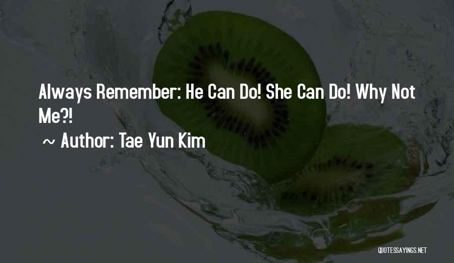 Tae Yun Kim Quotes: Always Remember: He Can Do! She Can Do! Why Not Me?!