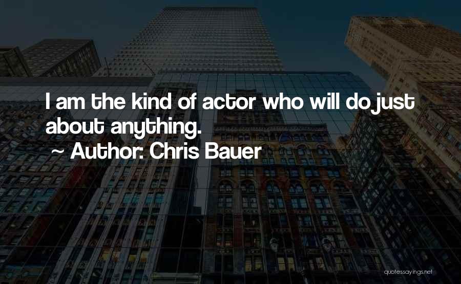 Chris Bauer Quotes: I Am The Kind Of Actor Who Will Do Just About Anything.