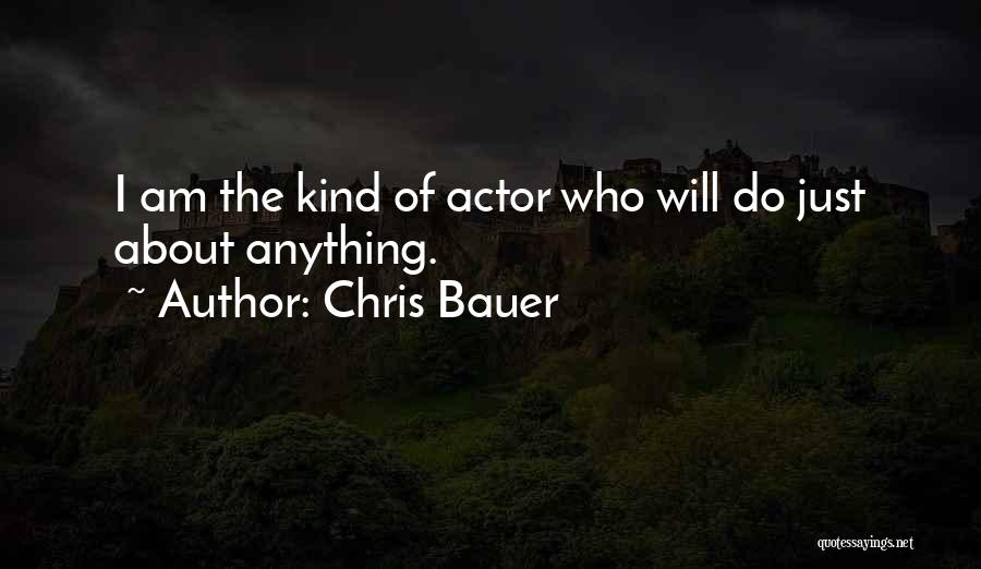 Chris Bauer Quotes: I Am The Kind Of Actor Who Will Do Just About Anything.