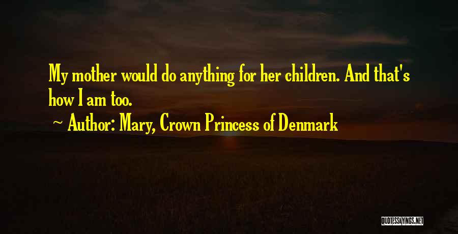 Mary, Crown Princess Of Denmark Quotes: My Mother Would Do Anything For Her Children. And That's How I Am Too.