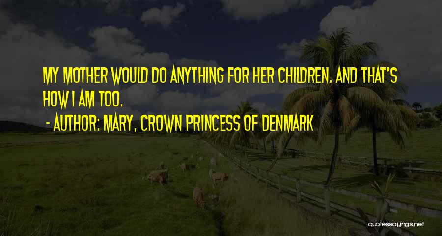 Mary, Crown Princess Of Denmark Quotes: My Mother Would Do Anything For Her Children. And That's How I Am Too.