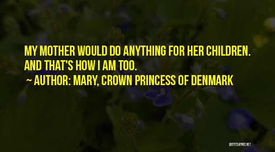 Mary, Crown Princess Of Denmark Quotes: My Mother Would Do Anything For Her Children. And That's How I Am Too.