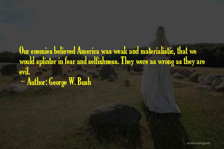 George W. Bush Quotes: Our Enemies Believed America Was Weak And Materialistic, That We Would Splinter In Fear And Selfishness. They Were As Wrong