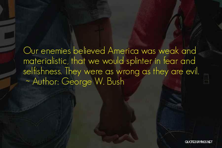 George W. Bush Quotes: Our Enemies Believed America Was Weak And Materialistic, That We Would Splinter In Fear And Selfishness. They Were As Wrong