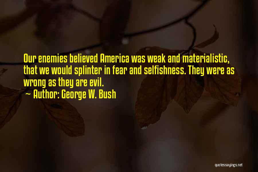 George W. Bush Quotes: Our Enemies Believed America Was Weak And Materialistic, That We Would Splinter In Fear And Selfishness. They Were As Wrong