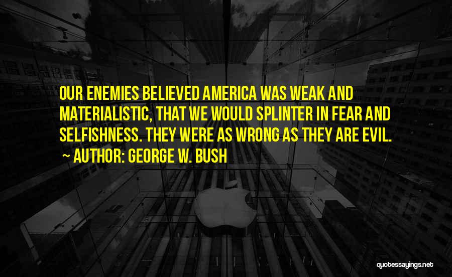 George W. Bush Quotes: Our Enemies Believed America Was Weak And Materialistic, That We Would Splinter In Fear And Selfishness. They Were As Wrong