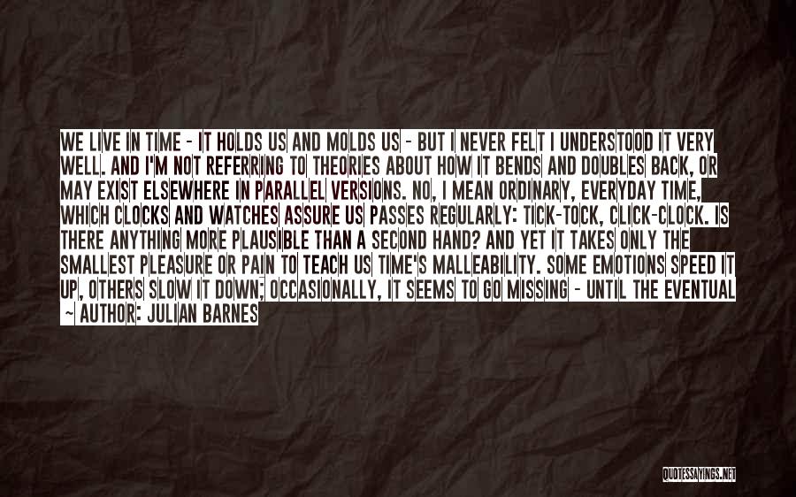 Julian Barnes Quotes: We Live In Time - It Holds Us And Molds Us - But I Never Felt I Understood It Very