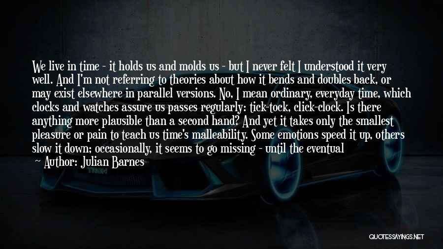 Julian Barnes Quotes: We Live In Time - It Holds Us And Molds Us - But I Never Felt I Understood It Very