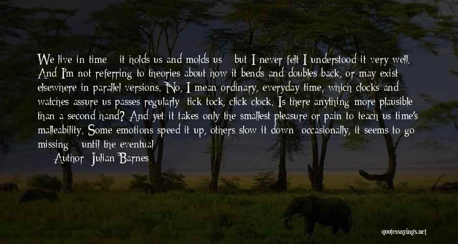 Julian Barnes Quotes: We Live In Time - It Holds Us And Molds Us - But I Never Felt I Understood It Very