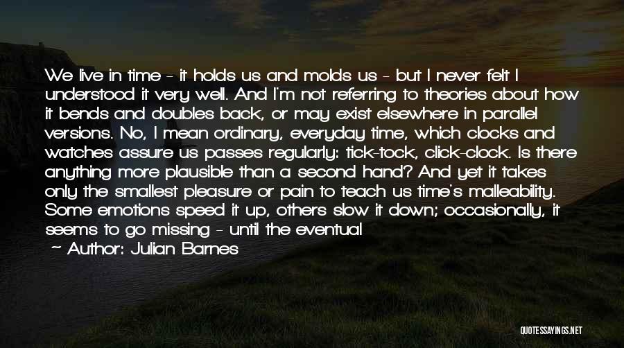 Julian Barnes Quotes: We Live In Time - It Holds Us And Molds Us - But I Never Felt I Understood It Very