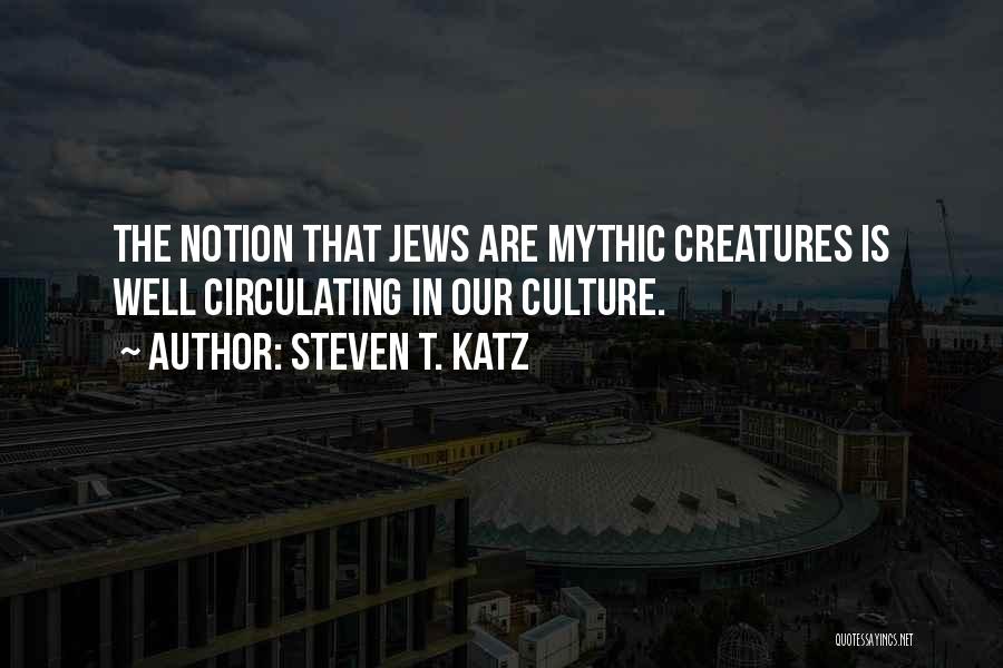 Steven T. Katz Quotes: The Notion That Jews Are Mythic Creatures Is Well Circulating In Our Culture.