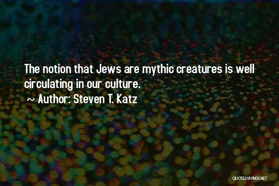 Steven T. Katz Quotes: The Notion That Jews Are Mythic Creatures Is Well Circulating In Our Culture.