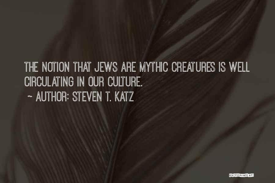 Steven T. Katz Quotes: The Notion That Jews Are Mythic Creatures Is Well Circulating In Our Culture.