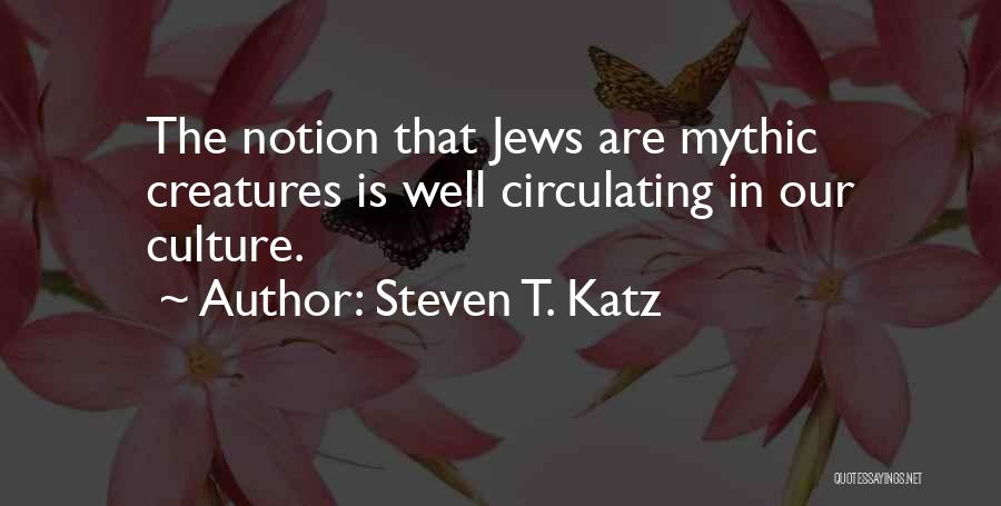 Steven T. Katz Quotes: The Notion That Jews Are Mythic Creatures Is Well Circulating In Our Culture.