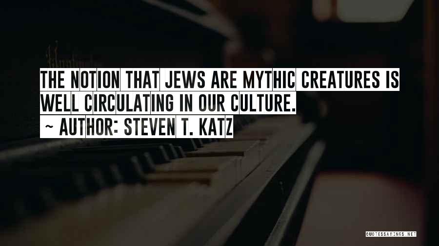 Steven T. Katz Quotes: The Notion That Jews Are Mythic Creatures Is Well Circulating In Our Culture.