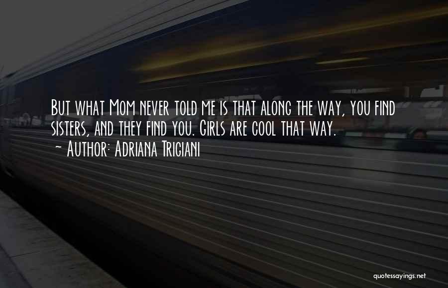 Adriana Trigiani Quotes: But What Mom Never Told Me Is That Along The Way, You Find Sisters, And They Find You. Girls Are