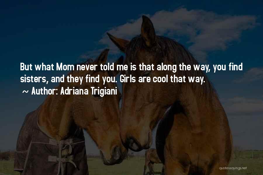 Adriana Trigiani Quotes: But What Mom Never Told Me Is That Along The Way, You Find Sisters, And They Find You. Girls Are