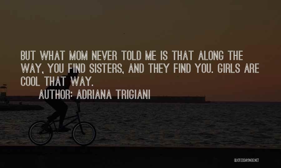 Adriana Trigiani Quotes: But What Mom Never Told Me Is That Along The Way, You Find Sisters, And They Find You. Girls Are