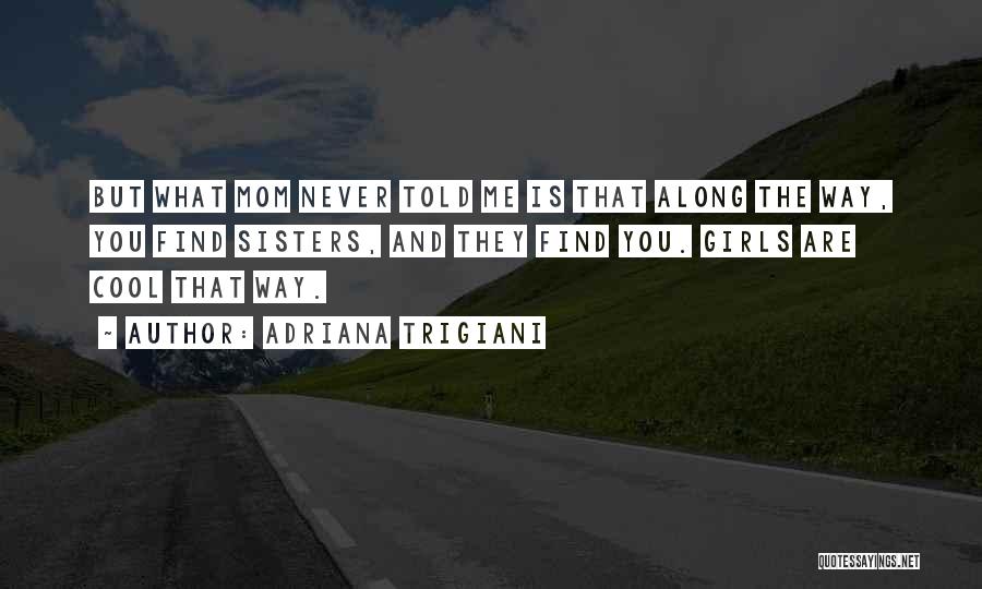 Adriana Trigiani Quotes: But What Mom Never Told Me Is That Along The Way, You Find Sisters, And They Find You. Girls Are