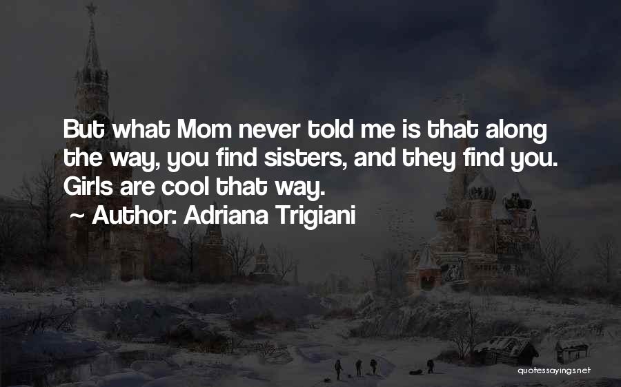Adriana Trigiani Quotes: But What Mom Never Told Me Is That Along The Way, You Find Sisters, And They Find You. Girls Are