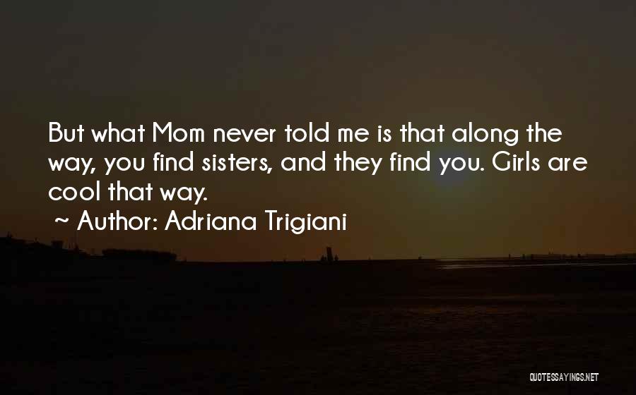 Adriana Trigiani Quotes: But What Mom Never Told Me Is That Along The Way, You Find Sisters, And They Find You. Girls Are