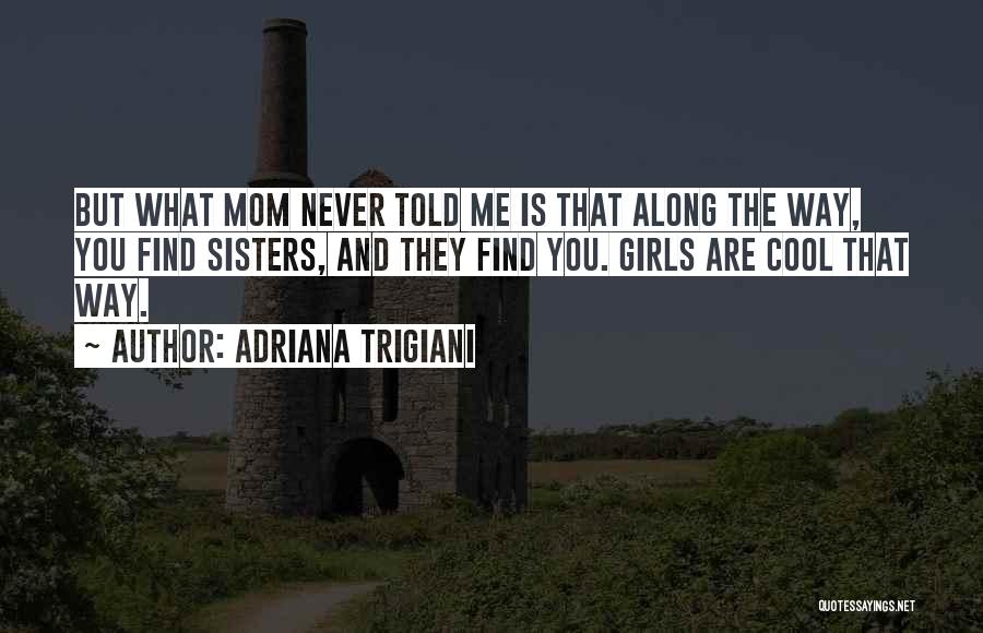 Adriana Trigiani Quotes: But What Mom Never Told Me Is That Along The Way, You Find Sisters, And They Find You. Girls Are