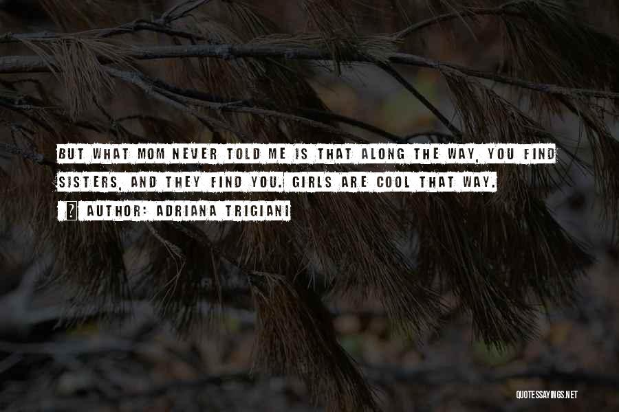 Adriana Trigiani Quotes: But What Mom Never Told Me Is That Along The Way, You Find Sisters, And They Find You. Girls Are
