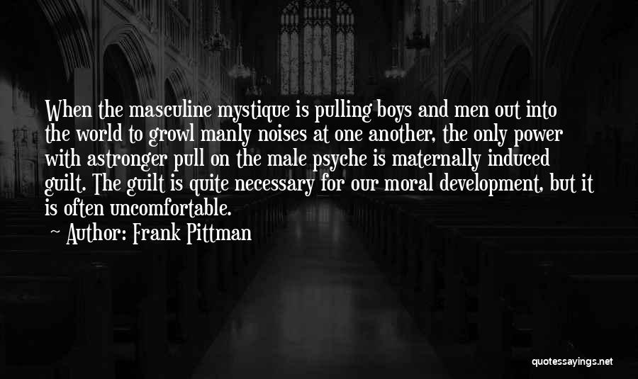 Frank Pittman Quotes: When The Masculine Mystique Is Pulling Boys And Men Out Into The World To Growl Manly Noises At One Another,