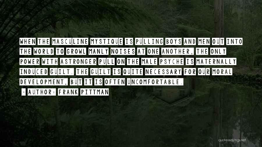 Frank Pittman Quotes: When The Masculine Mystique Is Pulling Boys And Men Out Into The World To Growl Manly Noises At One Another,