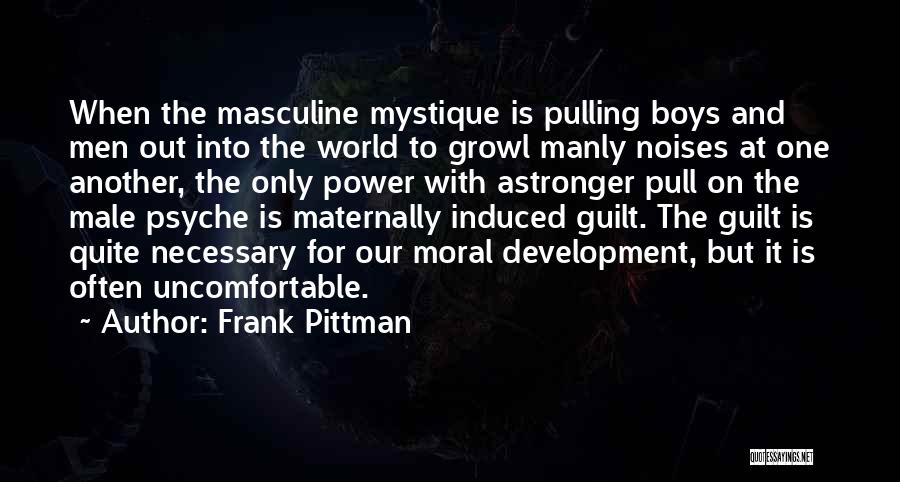 Frank Pittman Quotes: When The Masculine Mystique Is Pulling Boys And Men Out Into The World To Growl Manly Noises At One Another,