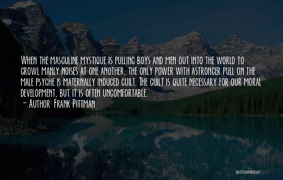 Frank Pittman Quotes: When The Masculine Mystique Is Pulling Boys And Men Out Into The World To Growl Manly Noises At One Another,