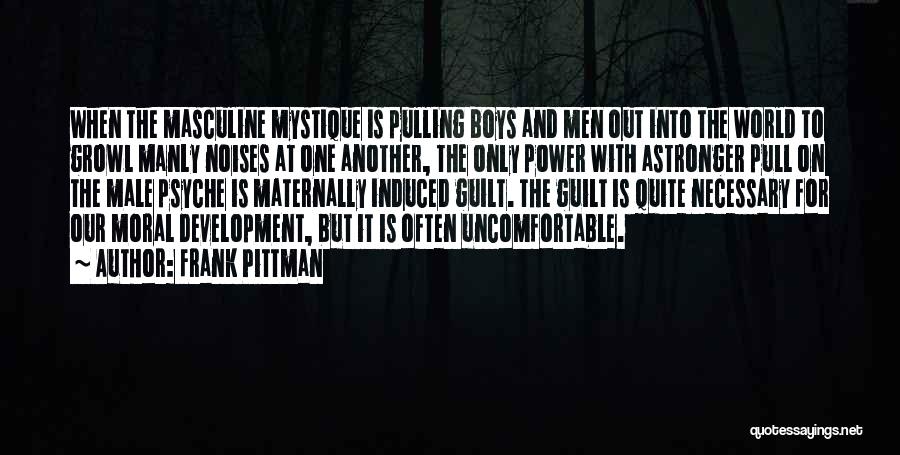 Frank Pittman Quotes: When The Masculine Mystique Is Pulling Boys And Men Out Into The World To Growl Manly Noises At One Another,