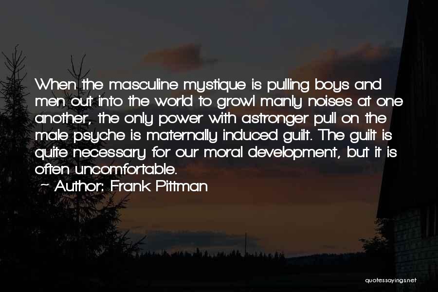 Frank Pittman Quotes: When The Masculine Mystique Is Pulling Boys And Men Out Into The World To Growl Manly Noises At One Another,