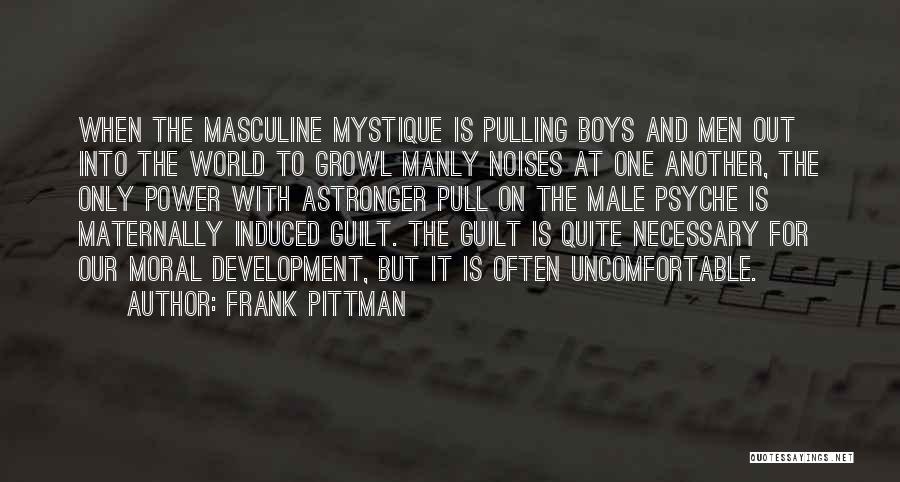 Frank Pittman Quotes: When The Masculine Mystique Is Pulling Boys And Men Out Into The World To Growl Manly Noises At One Another,