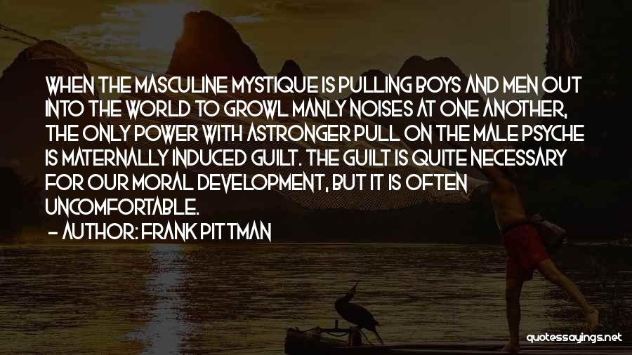 Frank Pittman Quotes: When The Masculine Mystique Is Pulling Boys And Men Out Into The World To Growl Manly Noises At One Another,