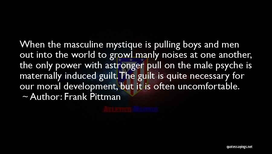 Frank Pittman Quotes: When The Masculine Mystique Is Pulling Boys And Men Out Into The World To Growl Manly Noises At One Another,