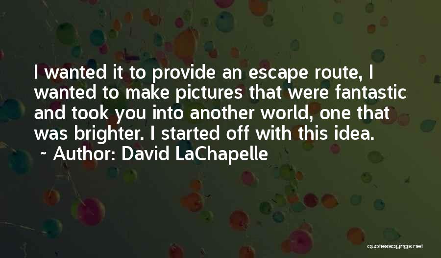 David LaChapelle Quotes: I Wanted It To Provide An Escape Route, I Wanted To Make Pictures That Were Fantastic And Took You Into