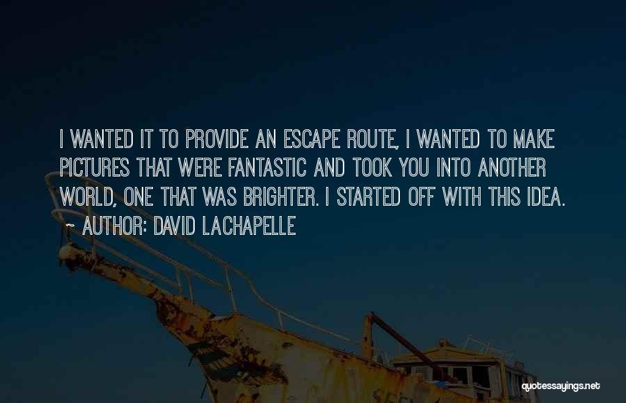 David LaChapelle Quotes: I Wanted It To Provide An Escape Route, I Wanted To Make Pictures That Were Fantastic And Took You Into