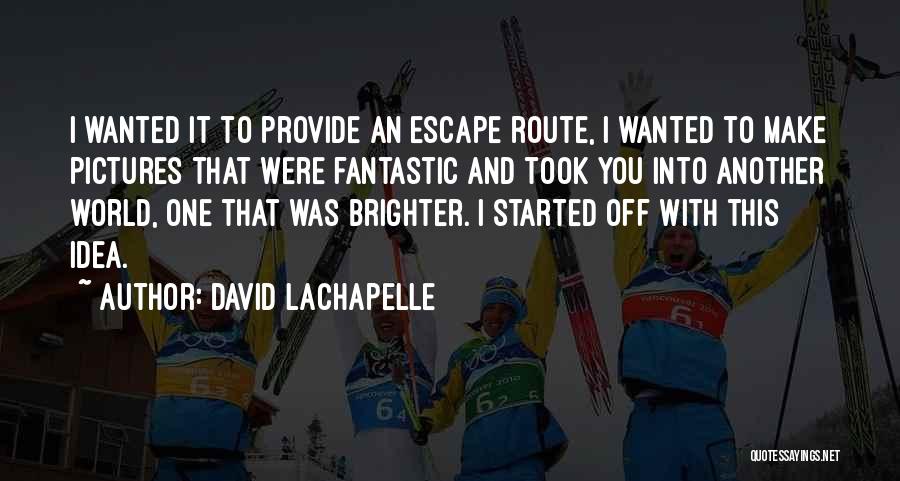 David LaChapelle Quotes: I Wanted It To Provide An Escape Route, I Wanted To Make Pictures That Were Fantastic And Took You Into