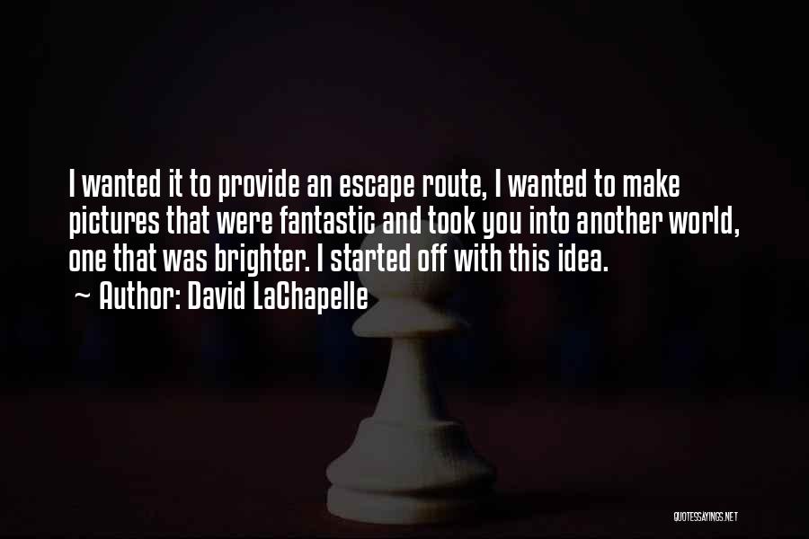 David LaChapelle Quotes: I Wanted It To Provide An Escape Route, I Wanted To Make Pictures That Were Fantastic And Took You Into