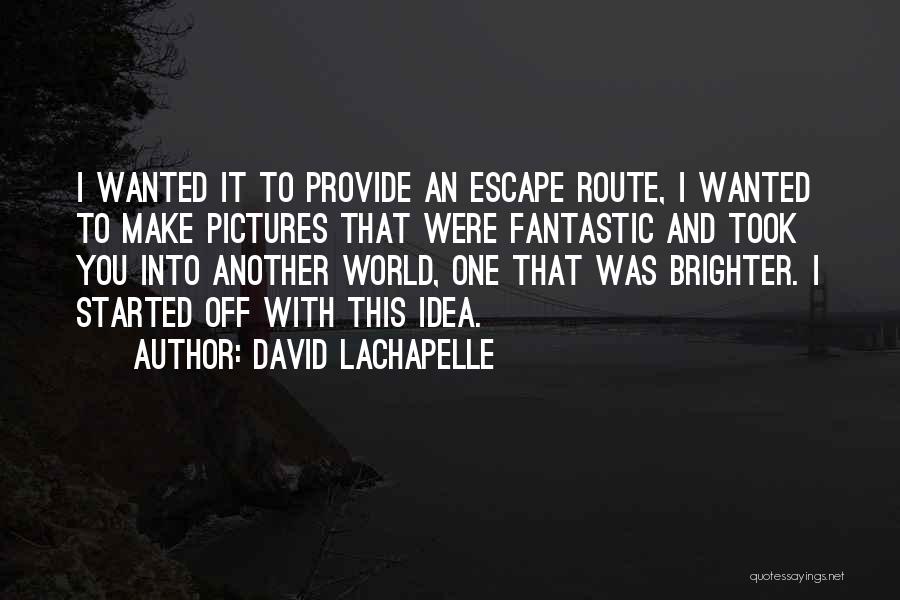 David LaChapelle Quotes: I Wanted It To Provide An Escape Route, I Wanted To Make Pictures That Were Fantastic And Took You Into