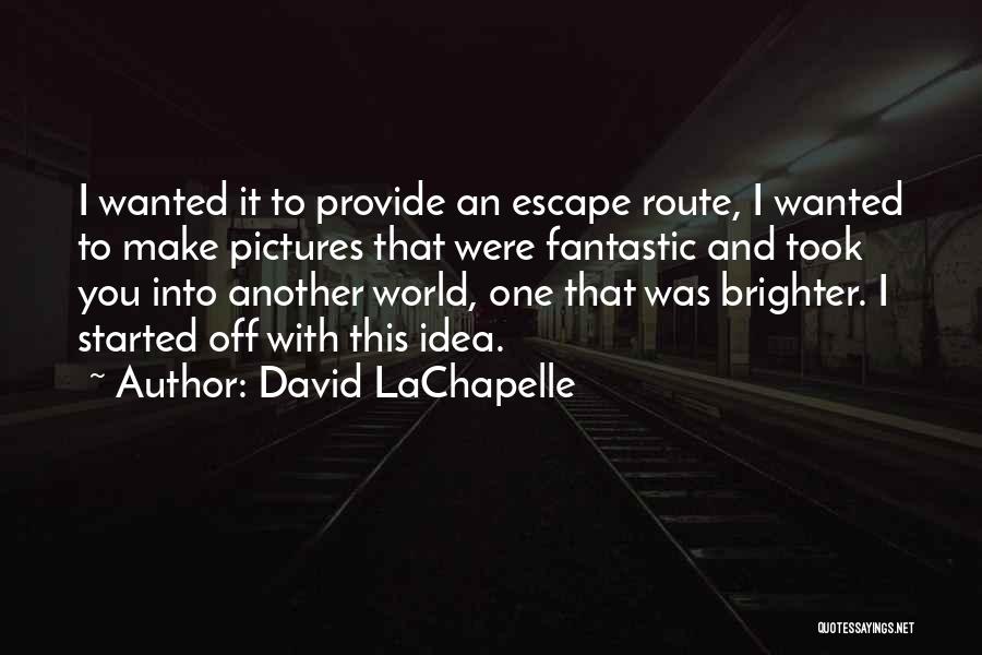 David LaChapelle Quotes: I Wanted It To Provide An Escape Route, I Wanted To Make Pictures That Were Fantastic And Took You Into