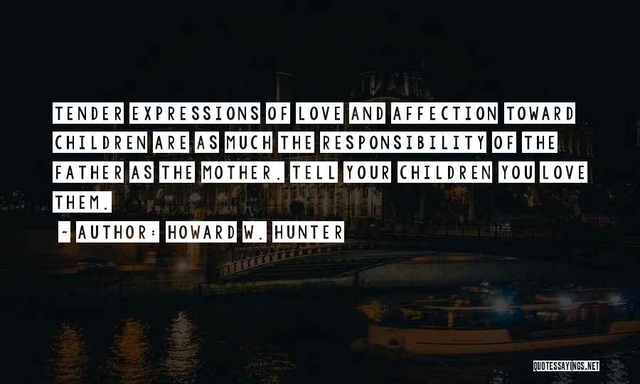 Howard W. Hunter Quotes: Tender Expressions Of Love And Affection Toward Children Are As Much The Responsibility Of The Father As The Mother. Tell